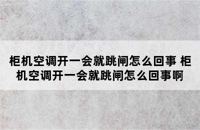 柜机空调开一会就跳闸怎么回事 柜机空调开一会就跳闸怎么回事啊